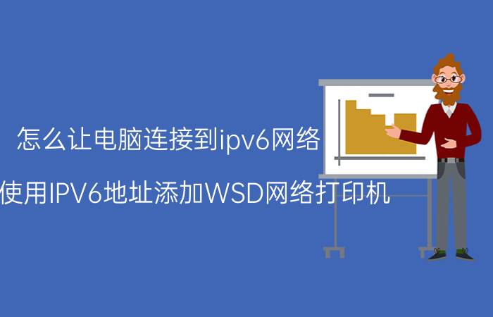 怎么让电脑连接到ipv6网络 如何使用IPV6地址添加WSD网络打印机？